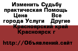 Изменить Судьбу, практическая Помощь › Цена ­ 15 000 - Все города Услуги » Другие   . Красноярский край,Красноярск г.